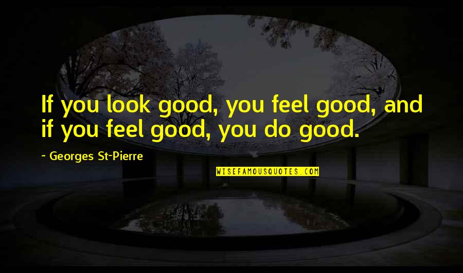 Look Good Feel Good Quotes By Georges St-Pierre: If you look good, you feel good, and