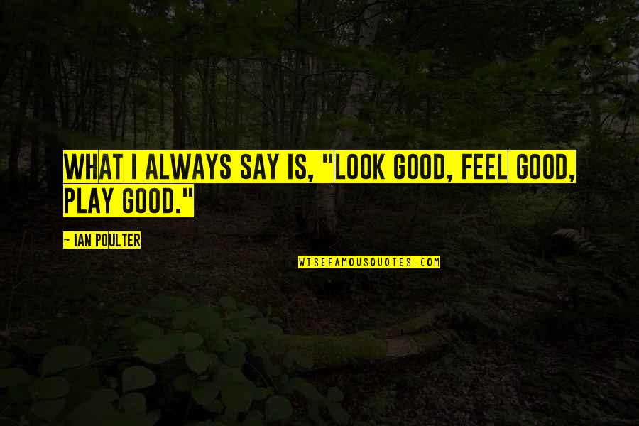 Look Good Feel Good Quotes By Ian Poulter: What I always say is, "Look good, feel