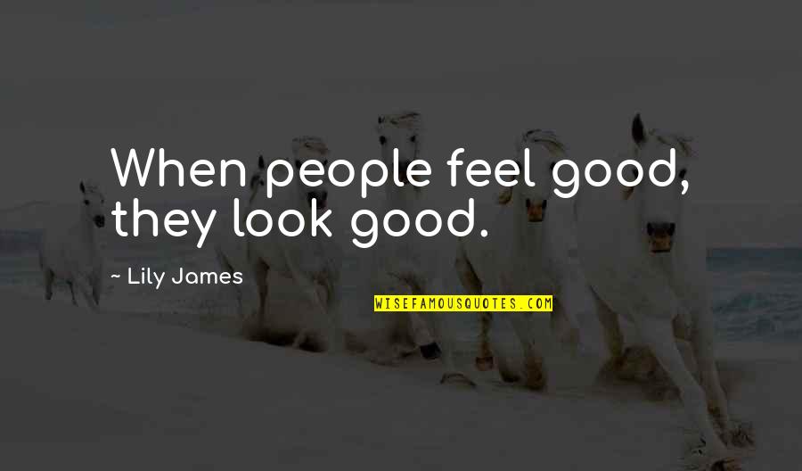 Look Good Feel Good Quotes By Lily James: When people feel good, they look good.