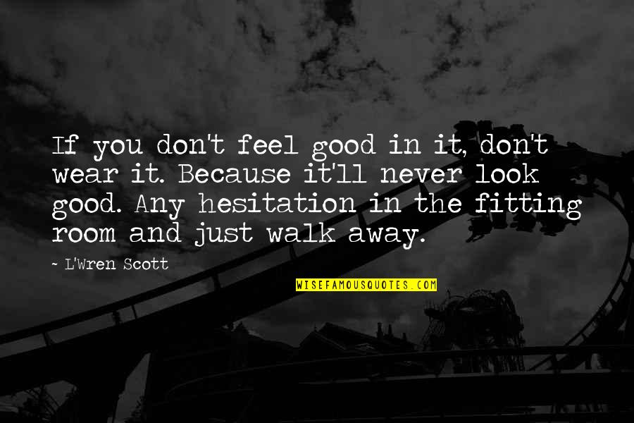 Look Good Feel Good Quotes By L'Wren Scott: If you don't feel good in it, don't