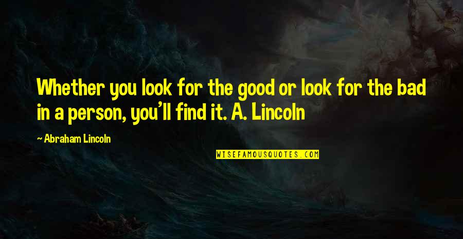 Look Good For You Quotes By Abraham Lincoln: Whether you look for the good or look