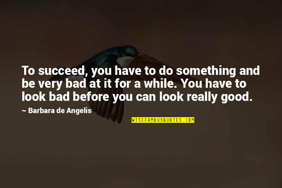 Look Good For You Quotes By Barbara De Angelis: To succeed, you have to do something and