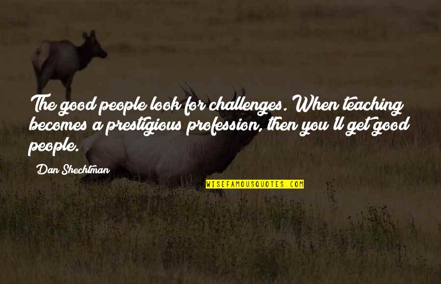 Look Good For You Quotes By Dan Shechtman: The good people look for challenges. When teaching