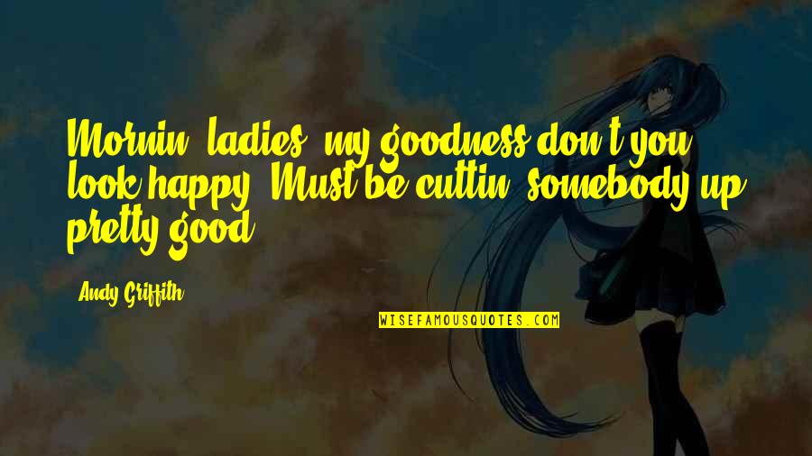 Look Happy Quotes By Andy Griffith: Mornin' ladies, my goodness don't you look happy.