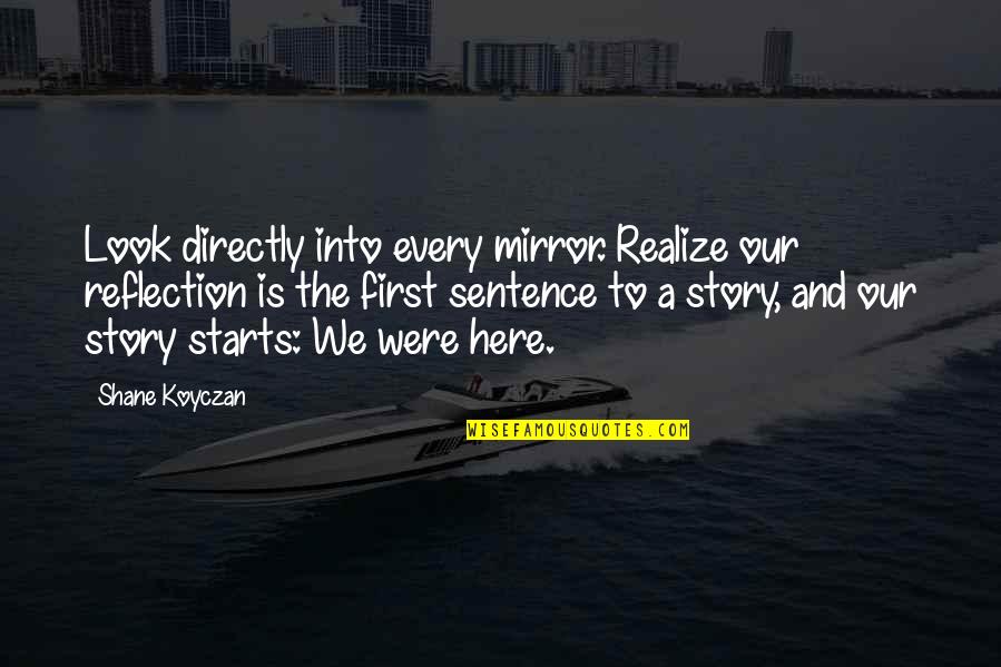 Look Here Quotes By Shane Koyczan: Look directly into every mirror. Realize our reflection Look Here Quotes By Shane Koyczan: Look directly into every mirror. Realize our reflection