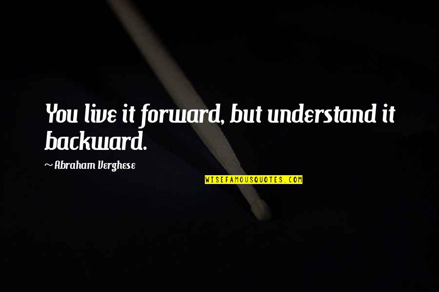 Look In Athletes Eyes Quotes By Abraham Verghese: You live it forward, but understand it backward.