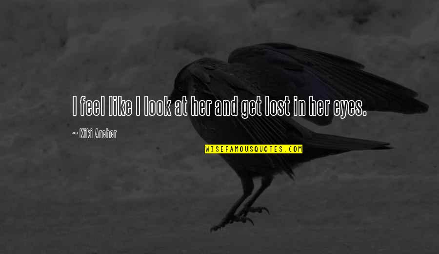 Look In My Eyes Quotes By Kiki Archer: I feel like I look at her and