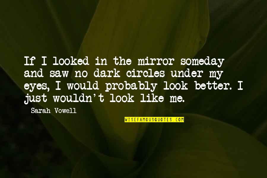 Look In My Eyes Quotes By Sarah Vowell: If I looked in the mirror someday and