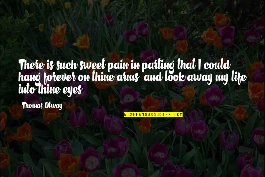 Look In My Eyes Quotes By Thomas Otway: There is such sweet pain in parting that