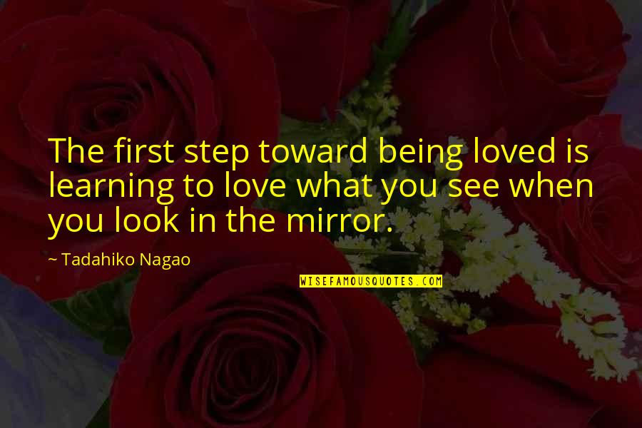 Look In The Mirror First Quotes By Tadahiko Nagao: The first step toward being loved is learning