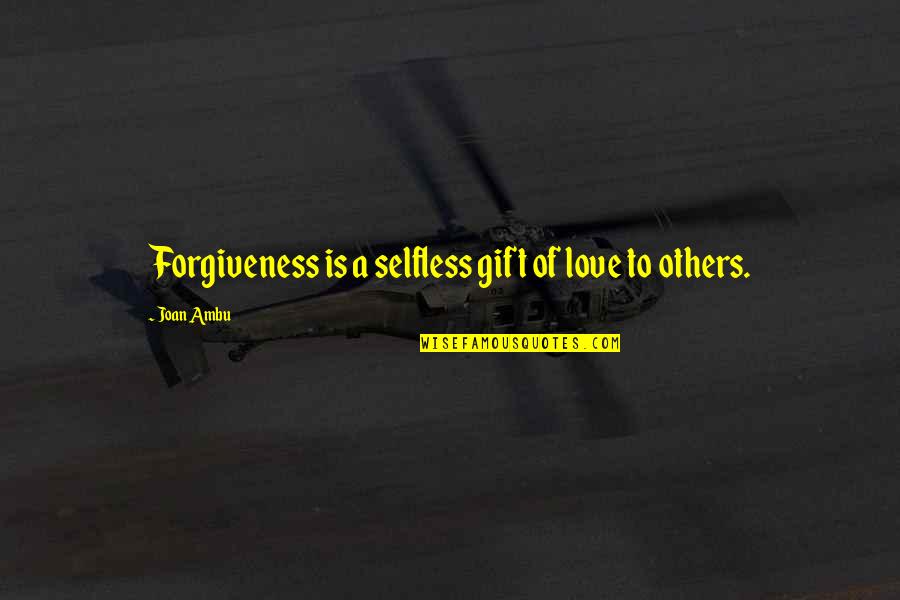 Look In The Mirror That Your Competition Quotes By Joan Ambu: Forgiveness is a selfless gift of love to