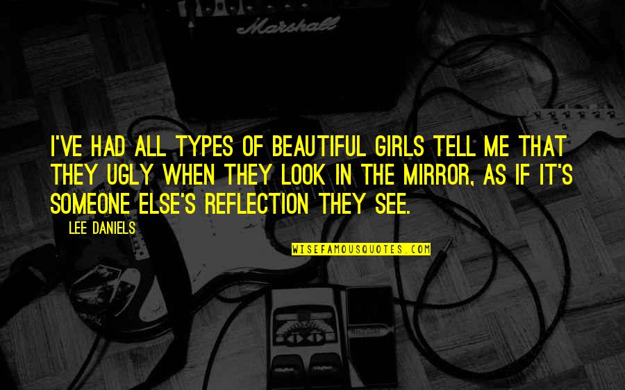 Look In The Mirror You're Beautiful Quotes By Lee Daniels: I've had all types of beautiful girls tell