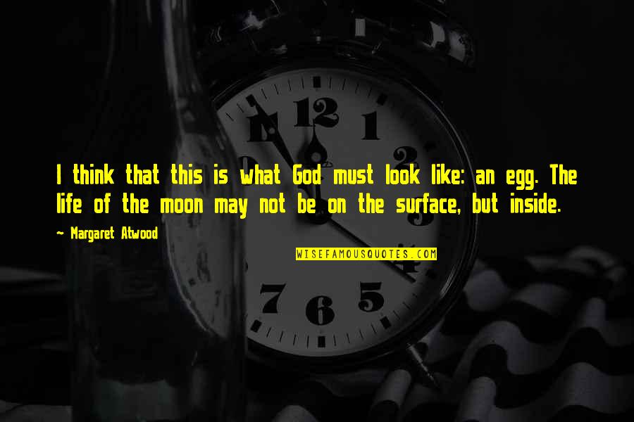 Look Inside Life Quotes By Margaret Atwood: I think that this is what God must
