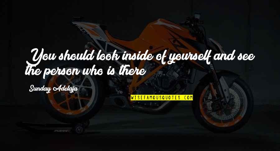 Look Inside Life Quotes By Sunday Adelaja: You should look inside of yourself and see