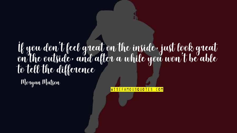 Look Inside Quotes By Morgan Matson: If you don't feel great on the inside, Look Inside Quotes By Morgan Matson: If you don't feel great on the inside,
