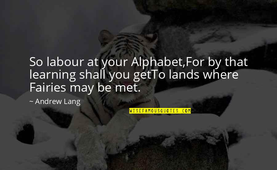Look Intimidating Quotes By Andrew Lang: So labour at your Alphabet,For by that learning