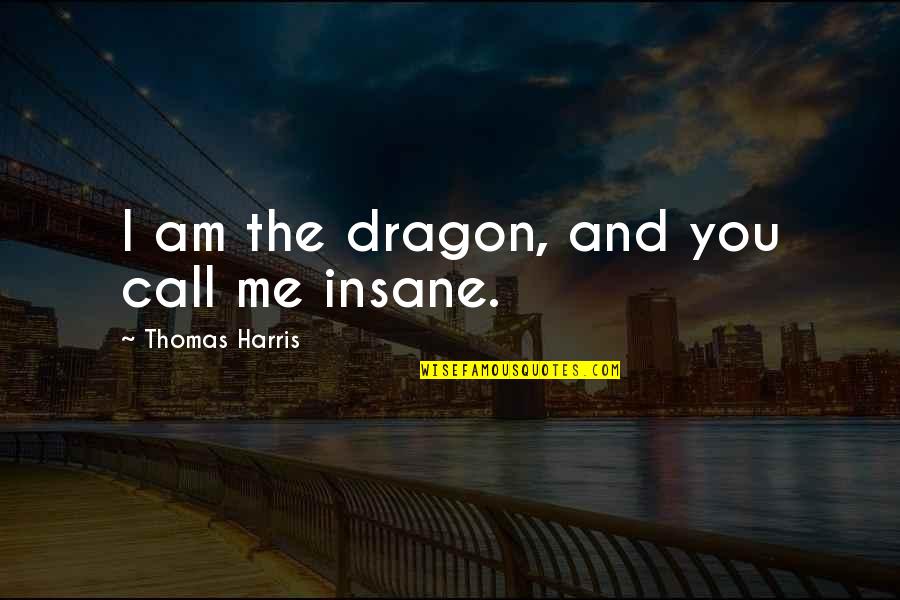 Look Intimidating Quotes By Thomas Harris: I am the dragon, and you call me Look Intimidating Quotes By Thomas Harris: I am the dragon, and you call me