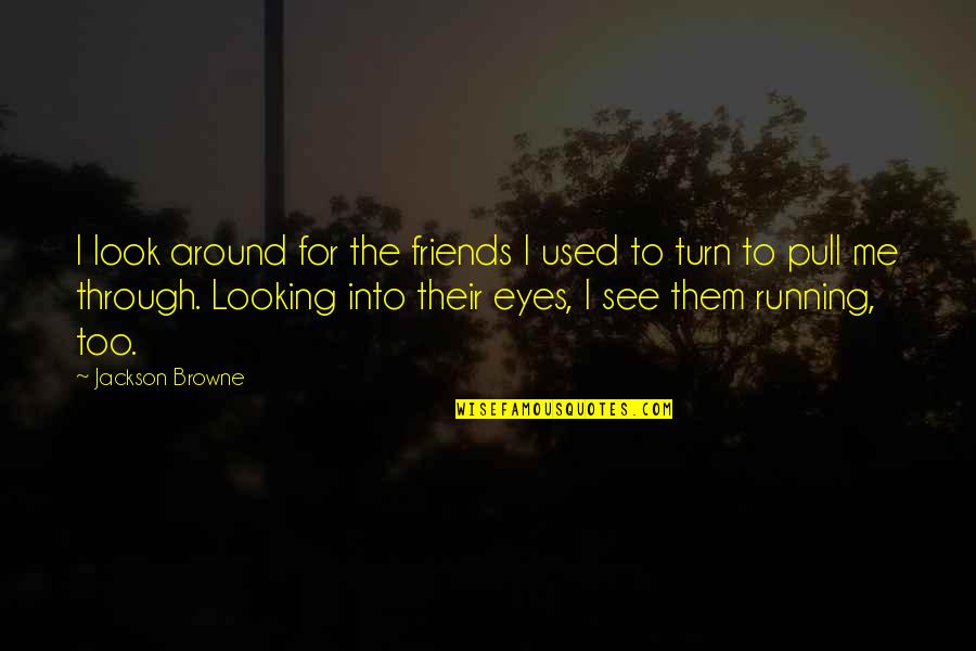 Look Into Me Quotes By Jackson Browne: I look around for the friends I used