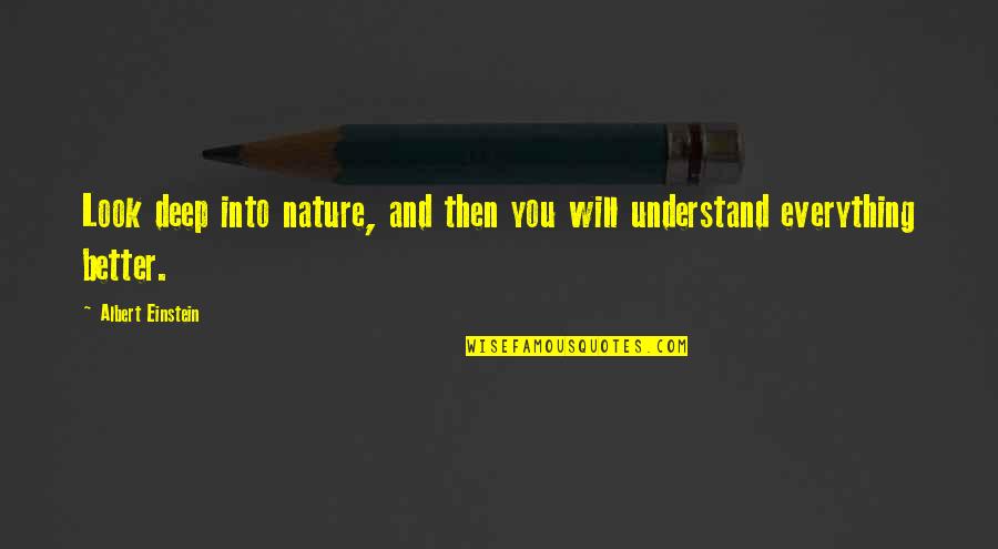 Look Into Nature Quotes By Albert Einstein: Look deep into nature, and then you will Look Into Nature Quotes By Albert Einstein: Look deep into nature, and then you will