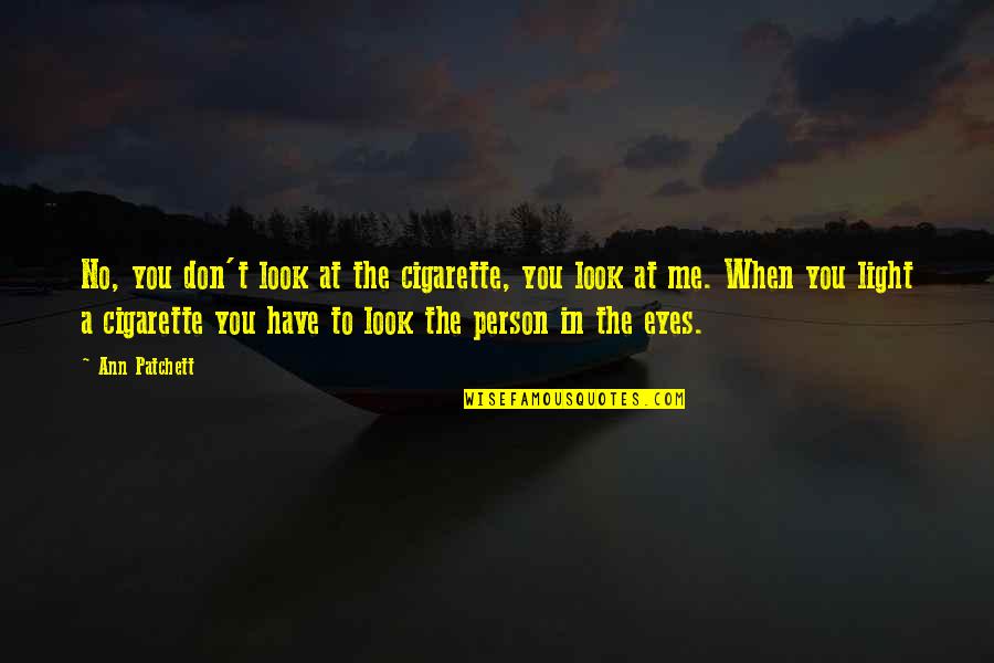 Look Into These Eyes Quotes By Ann Patchett: No, you don't look at the cigarette, you