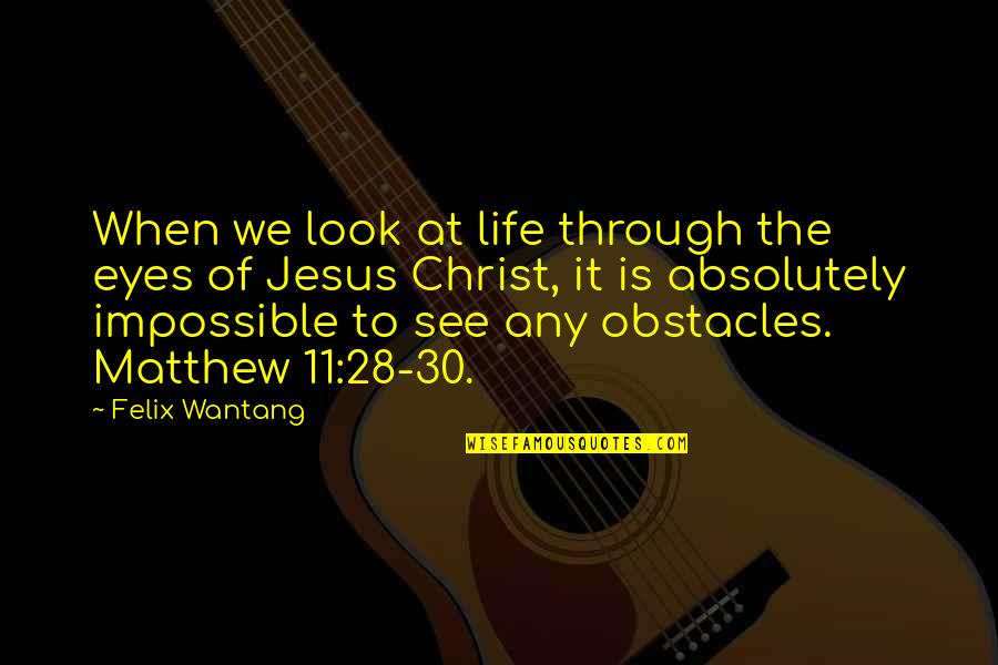 Look Into These Eyes Quotes By Felix Wantang: When we look at life through the eyes