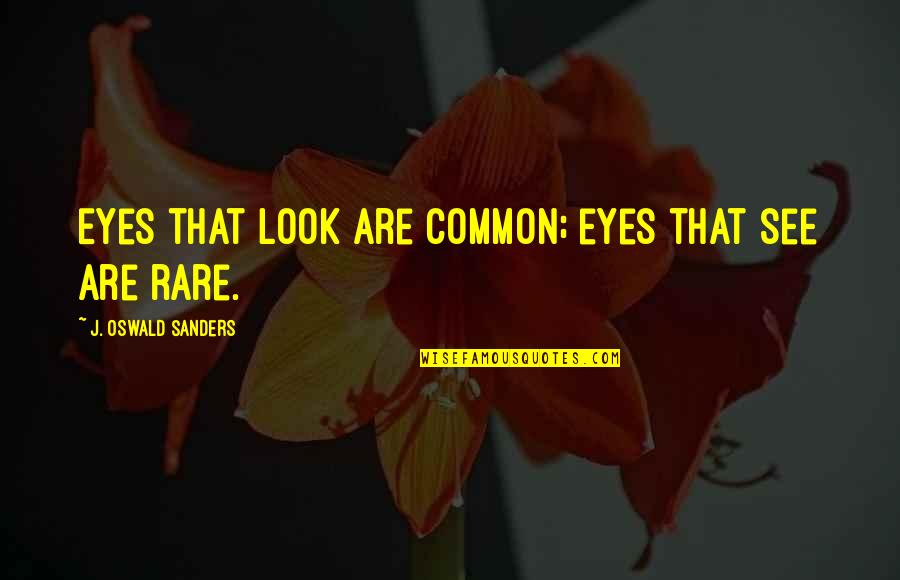 Look Into These Eyes Quotes By J. Oswald Sanders: Eyes that look are common; eyes that see