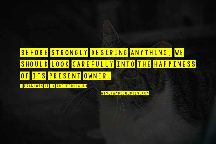 Look Its Quotes By Francois De La Rochefoucauld: Before strongly desiring anything, we should look carefully Look Its Quotes By Francois De La Rochefoucauld: Before strongly desiring anything, we should look carefully