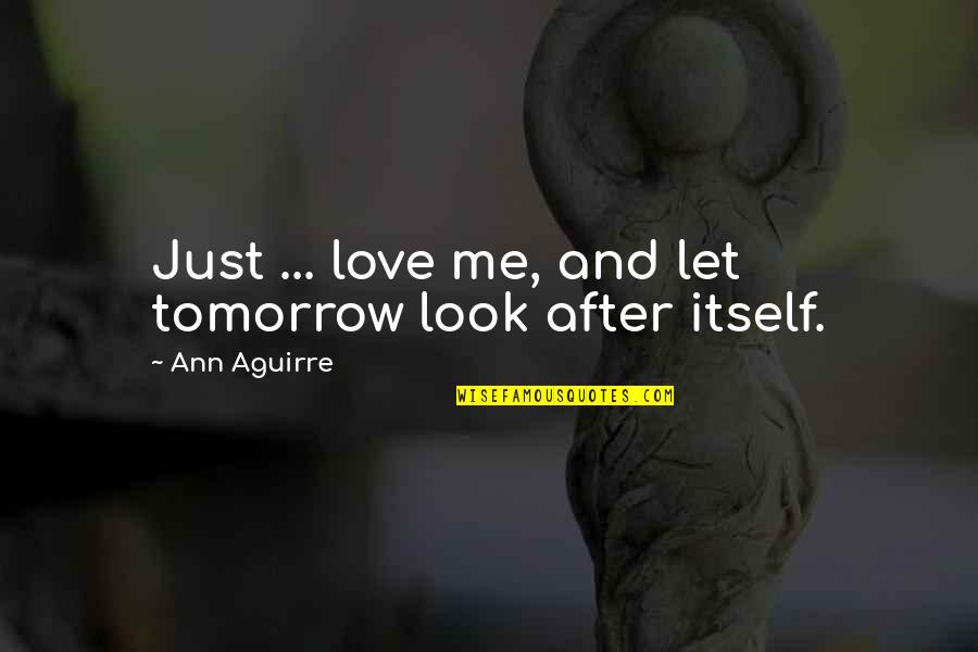 Look Itself Quotes By Ann Aguirre: Just ... love me, and let tomorrow look