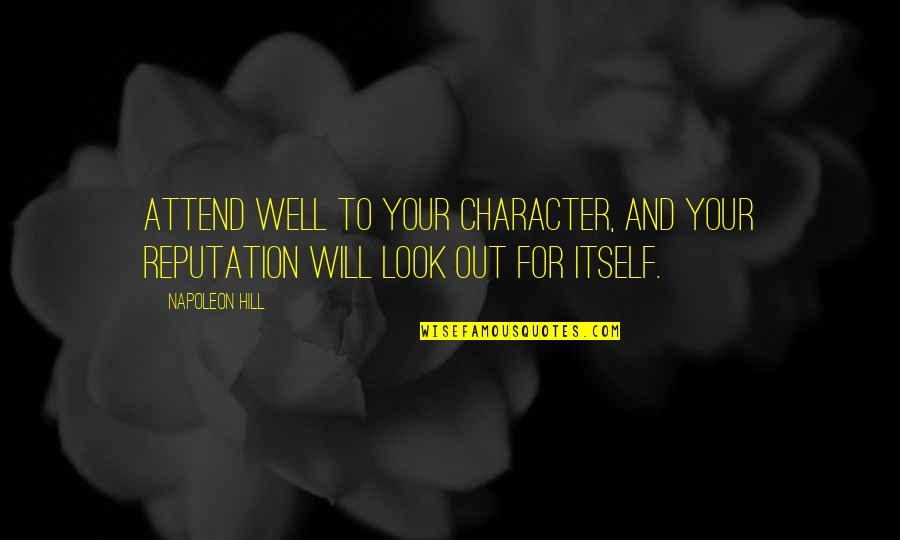 Look Itself Quotes By Napoleon Hill: Attend well to your character, and your reputation