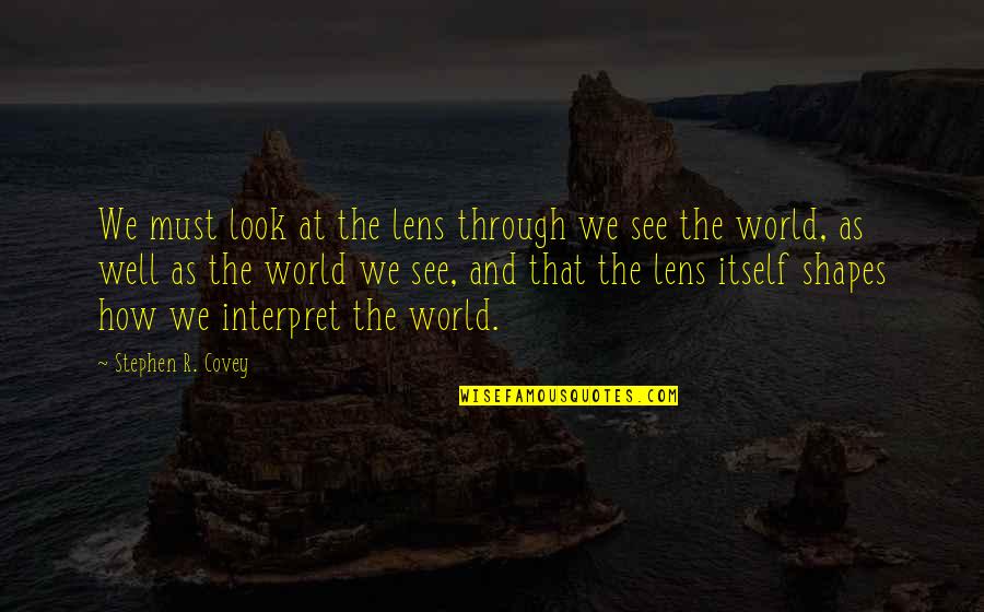 Look Itself Quotes By Stephen R. Covey: We must look at the lens through we