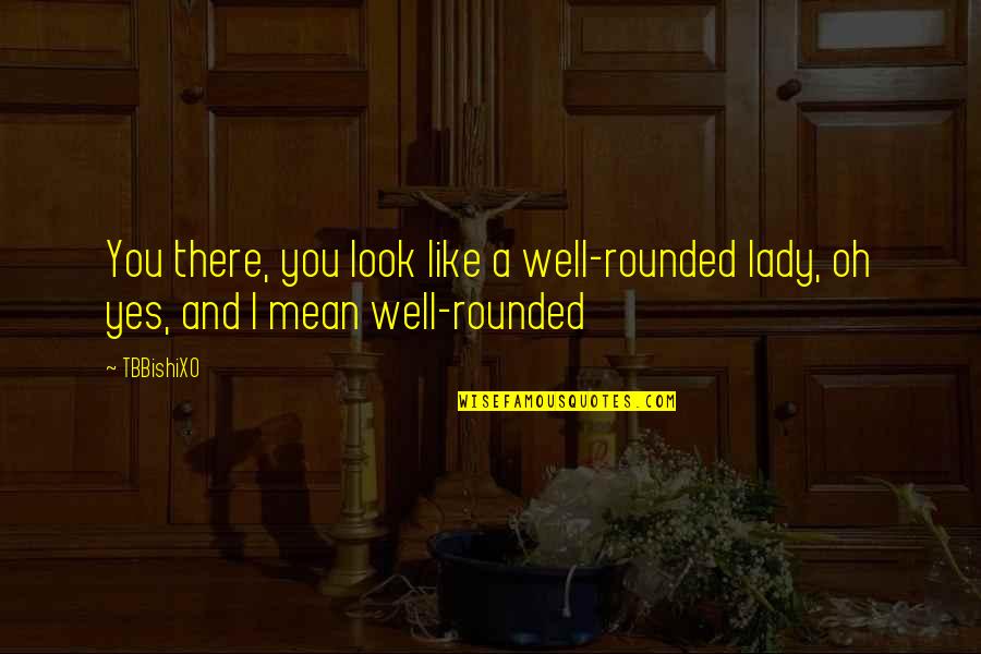 Look Like A Lady Quotes By TBBishiXO: You there, you look like a well-rounded lady,