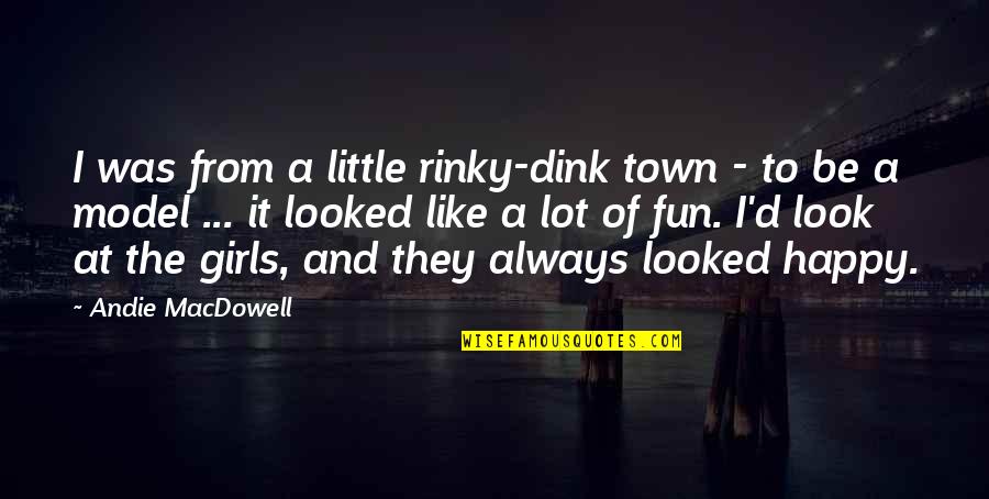 Look Like A Model Quotes By Andie MacDowell: I was from a little rinky-dink town -