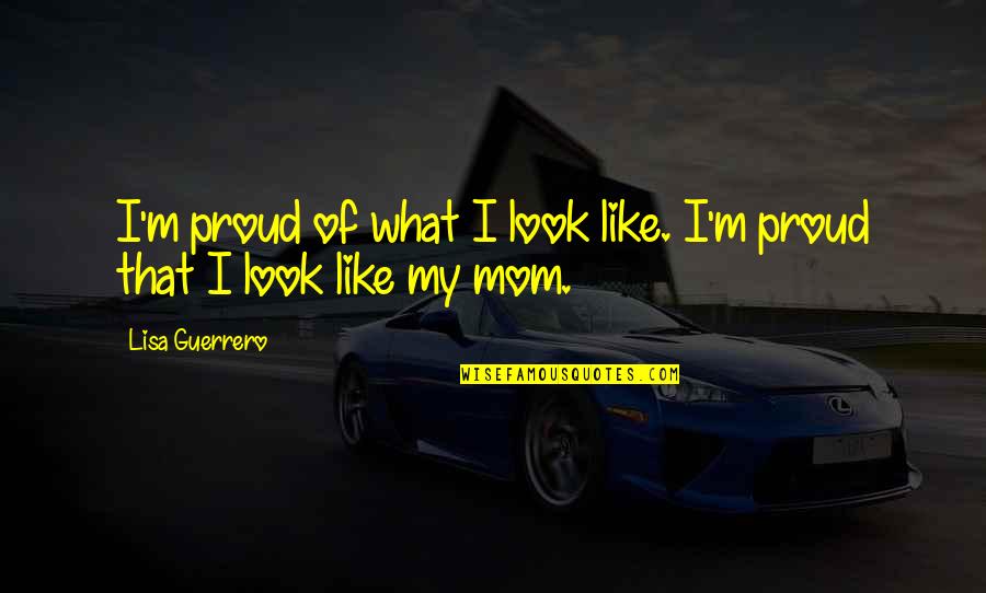 Look Like Mom Quotes By Lisa Guerrero: I'm proud of what I look like. I'm