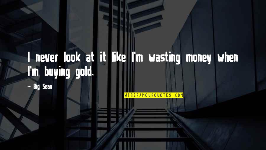 Look Like Money Quotes By Big Sean: I never look at it like I'm wasting