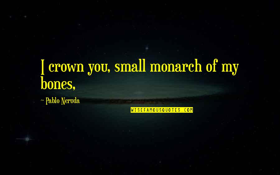 Look Like Money Quotes By Pablo Neruda: I crown you, small monarch of my bones, Look Like Money Quotes By Pablo Neruda: I crown you, small monarch of my bones,