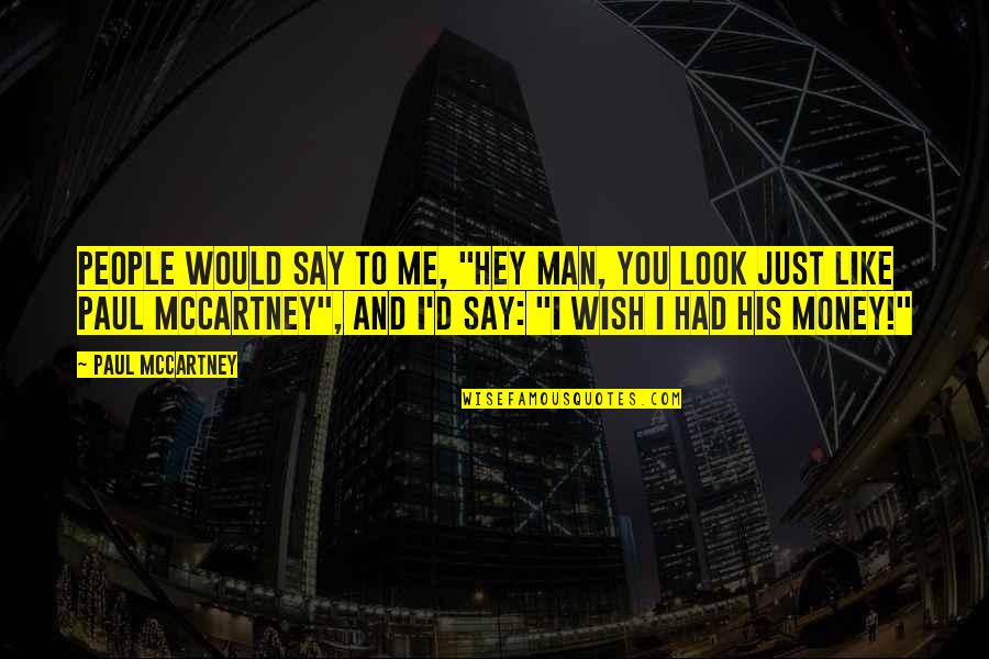 Look Like Money Quotes By Paul McCartney: People would say to me, "Hey man, you Look Like Money Quotes By Paul McCartney: People would say to me, "Hey man, you