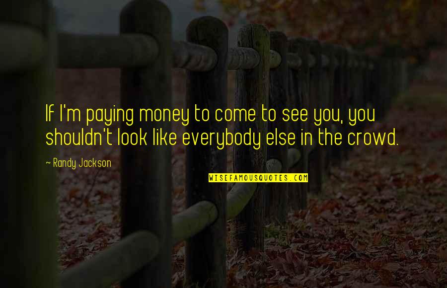 Look Like Money Quotes By Randy Jackson: If I'm paying money to come to see Look Like Money Quotes By Randy Jackson: If I'm paying money to come to see