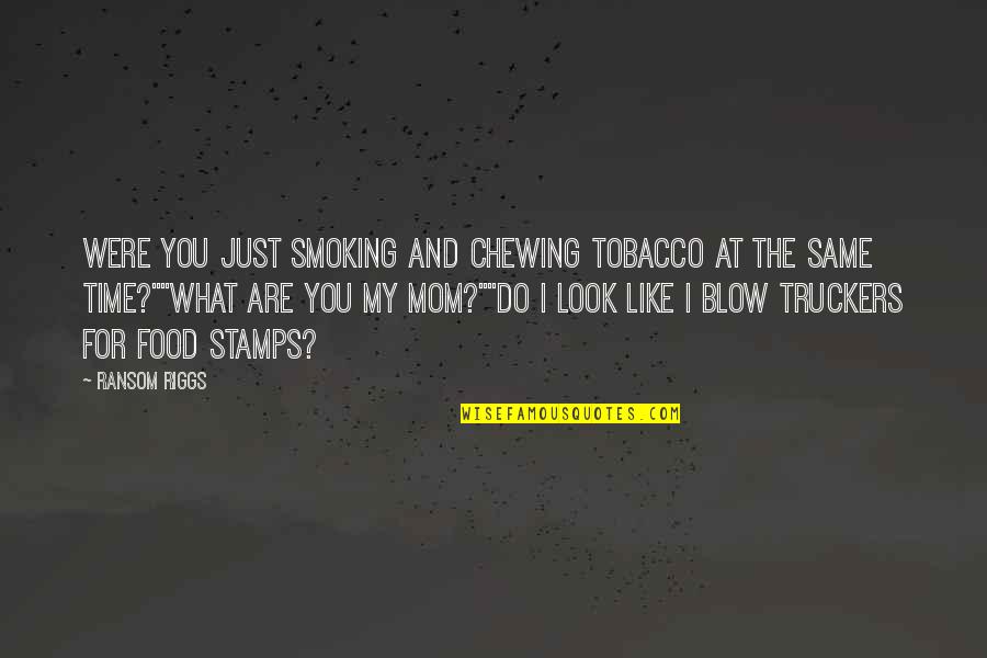 Look Like Your Mom Quotes By Ransom Riggs: Were you just smoking and chewing tobacco at Look Like Your Mom Quotes By Ransom Riggs: Were you just smoking and chewing tobacco at