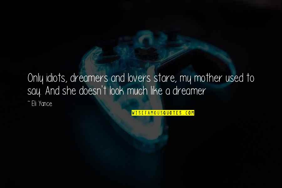 Look Like Your Mother Quotes By Eli Yance: Only idiots, dreamers and lovers stare, my mother Look Like Your Mother Quotes By Eli Yance: Only idiots, dreamers and lovers stare, my mother