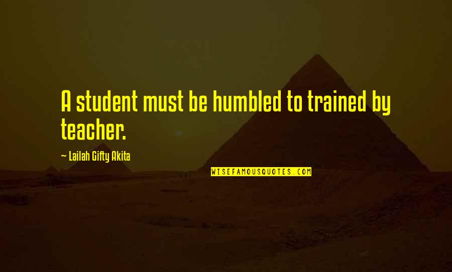 Look Listen And Learn Quotes By Lailah Gifty Akita: A student must be humbled to trained by