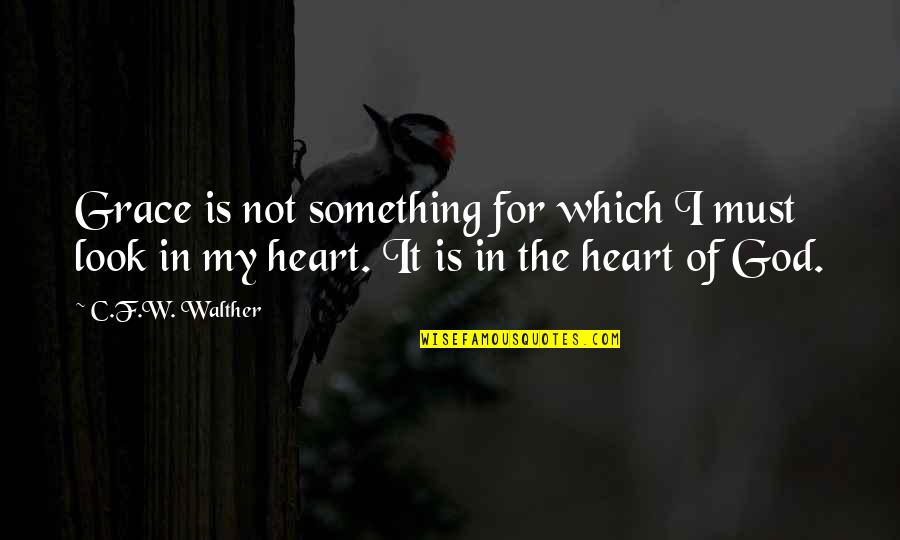 Look Look My Heart Quotes By C.F.W. Walther: Grace is not something for which I must