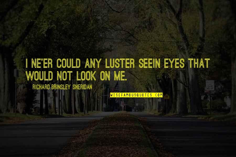 Look Me In My Eyes Quotes By Richard Brinsley Sheridan: I ne'er could any luster seeIn eyes that