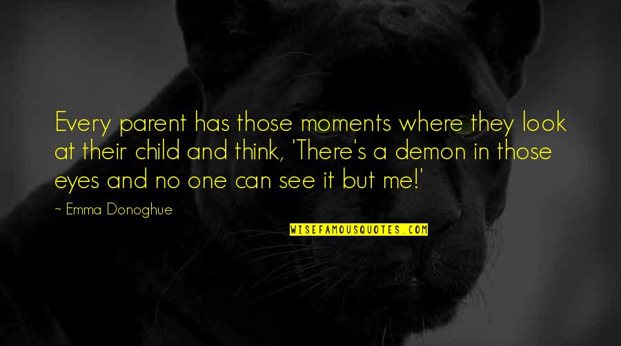 Look Me In The Eyes Quotes By Emma Donoghue: Every parent has those moments where they look