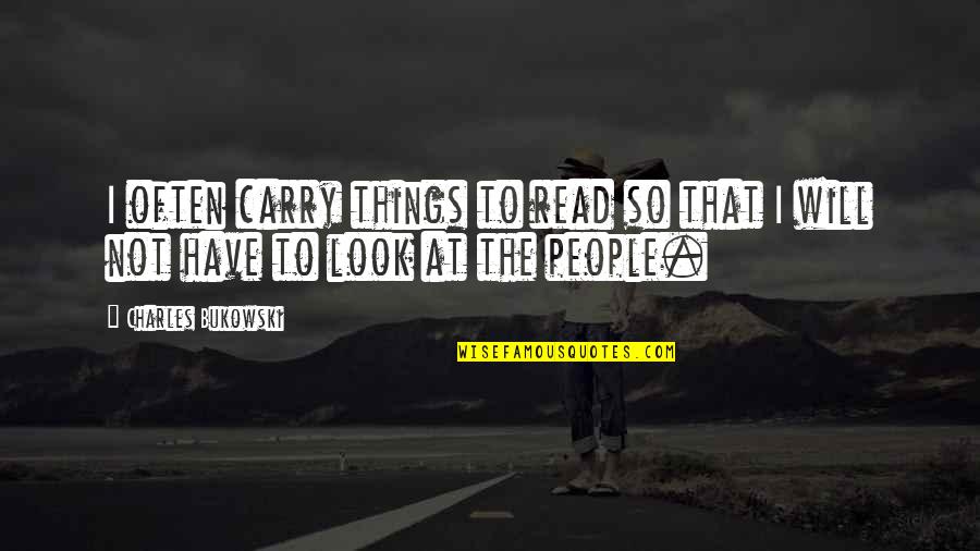 Look Not At The Things Quotes By Charles Bukowski: I often carry things to read so that