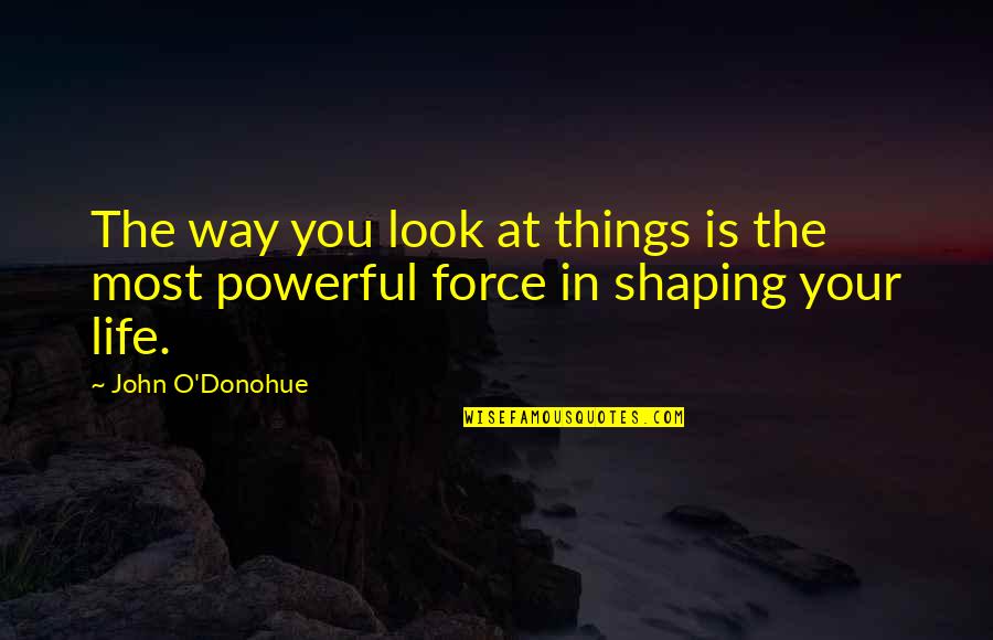 Look Not At The Things Quotes By John O'Donohue: The way you look at things is the