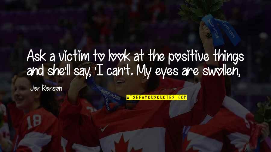 Look Not In My Eyes Quotes By Jon Ronson: Ask a victim to look at the positive