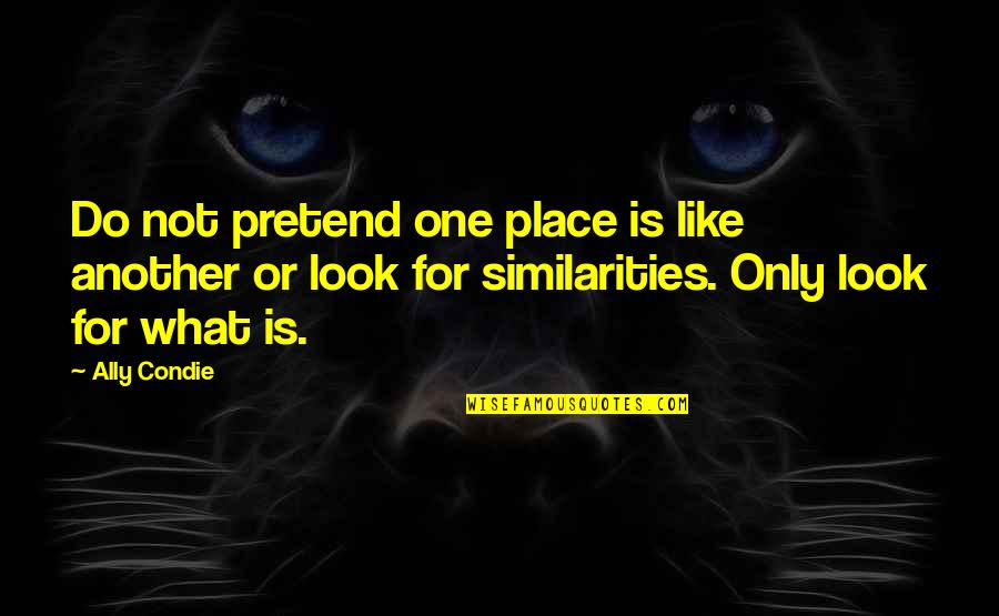 Look Out For One Another Quotes By Ally Condie: Do not pretend one place is like another