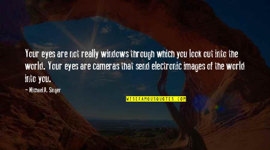 Look Out Into The World Quotes By Michael A. Singer: Your eyes are not really windows through which Look Out Into The World Quotes By Michael A. Singer: Your eyes are not really windows through which