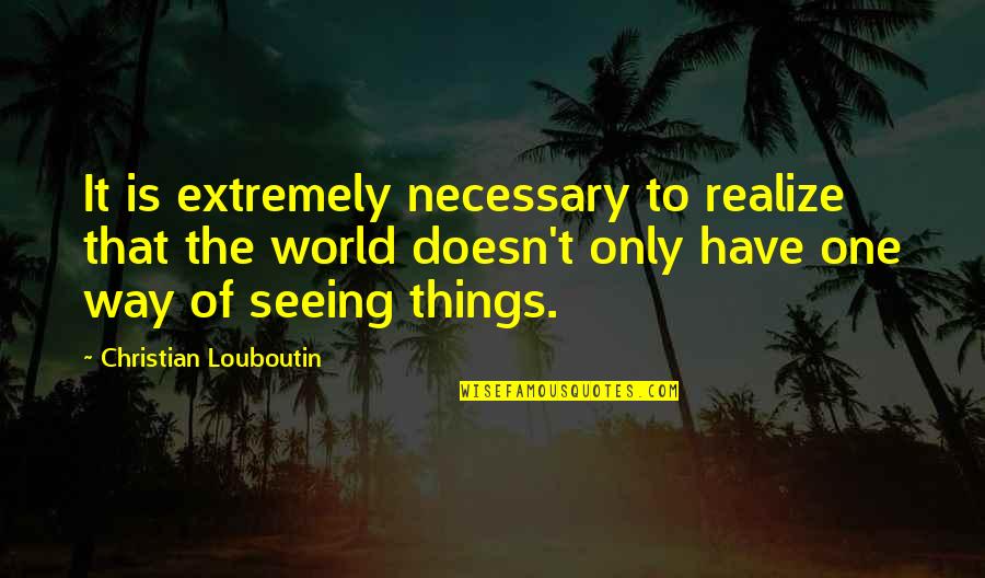 Look Out To The Sea Quotes By Christian Louboutin: It is extremely necessary to realize that the