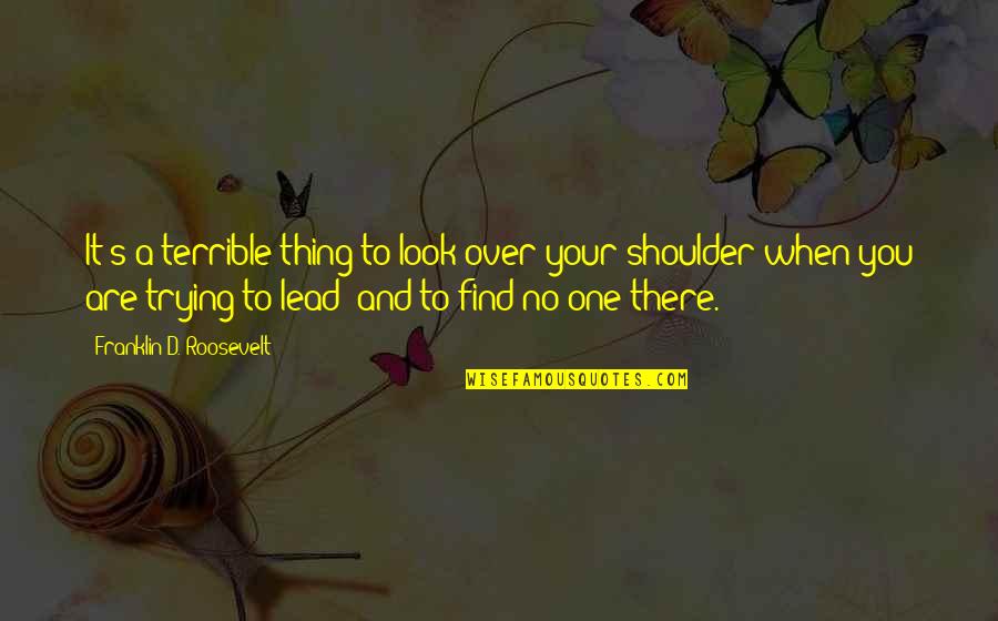 Look Over There Quotes By Franklin D. Roosevelt: It's a terrible thing to look over your